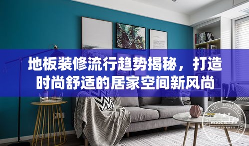 地板装修流行趋势揭秘，打造时尚舒适的居家空间新风尚