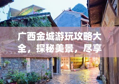 广西金城游玩攻略大全，探秘美景，尽享独特风情！