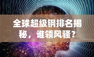 全球超级钢排名揭秘，谁领风骚？