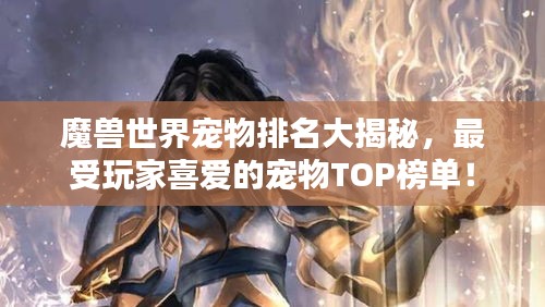 魔兽世界宠物排名大揭秘，最受玩家喜爱的宠物TOP榜单！