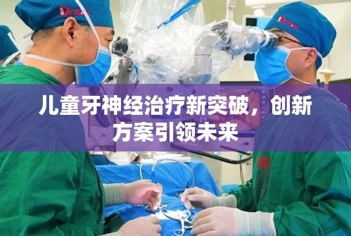 儿童牙神经治疗新突破，创新方案引领未来