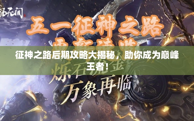 征神之路后期攻略大揭秘，助你成为巅峰王者！
