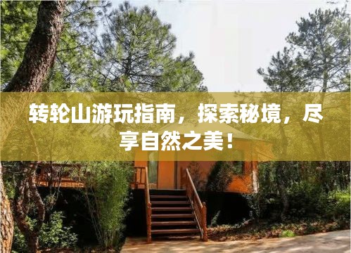 转轮山游玩指南，探索秘境，尽享自然之美！