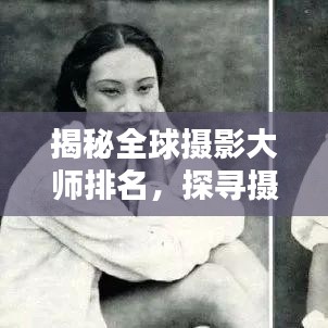 揭秘全球摄影大师排名，探寻摄影艺术巅峰高手，领略世界级拍照技艺风采