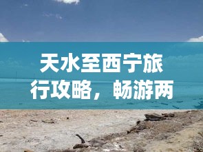 天水至西宁旅行攻略，畅游两地美景，不可错过的旅行体验！