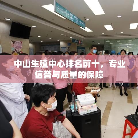 中山生殖中心排名前十，专业信誉与质量的保障