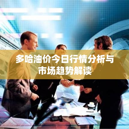 多哈油价今日行情分析与市场趋势解读
