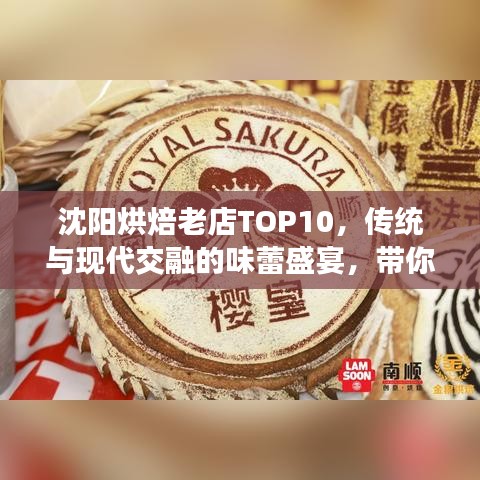 沈阳烘焙老店TOP10，传统与现代交融的味蕾盛宴，带你领略独特风味！