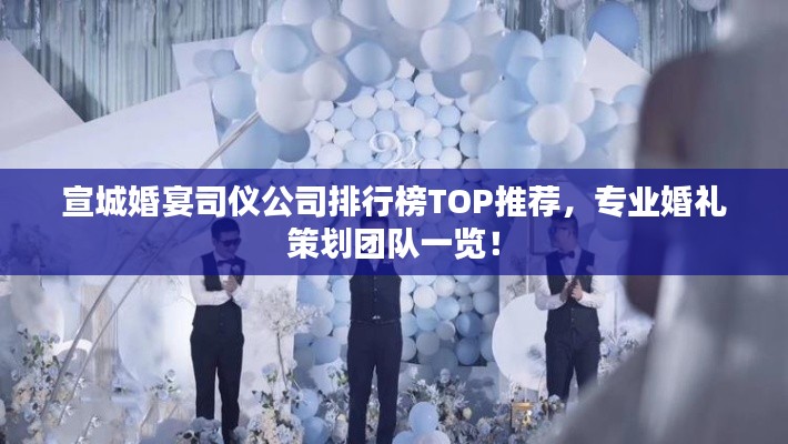 宣城婚宴司仪公司排行榜TOP推荐，专业婚礼策划团队一览！