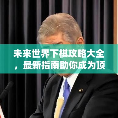 未来世界下棋攻略大全，最新指南助你成为顶尖高手！