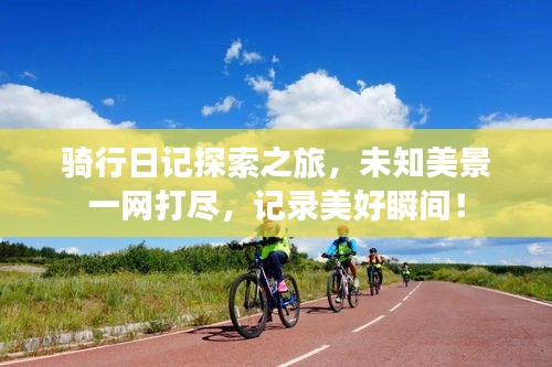 骑行日记探索之旅，未知美景一网打尽，记录美好瞬间！