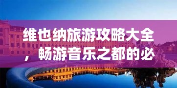 维也纳旅游攻略大全，畅游音乐之都的必备指南