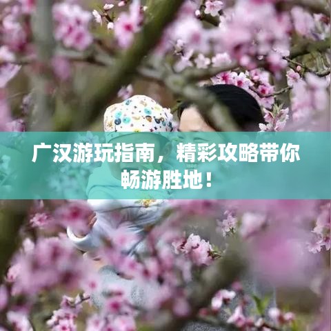 广汉游玩指南，精彩攻略带你畅游胜地！