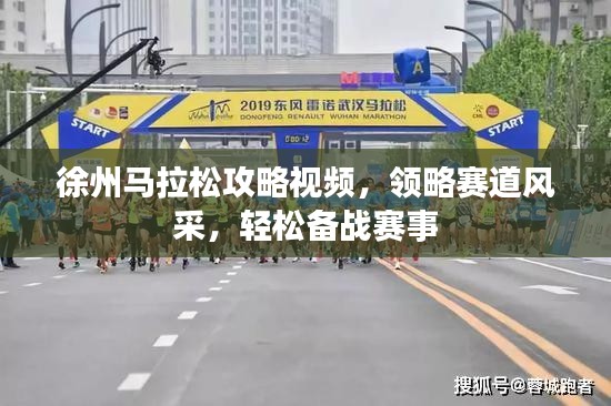徐州马拉松攻略视频，领略赛道风采，轻松备战赛事