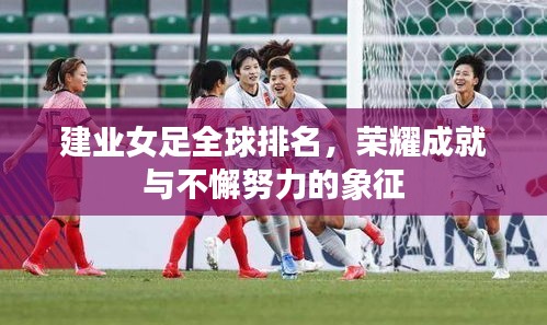 建业女足全球排名，荣耀成就与不懈努力的象征
