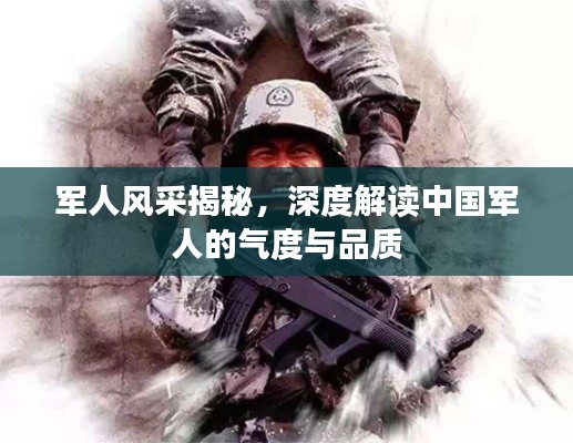 军人风采揭秘，深度解读中国军人的气度与品质