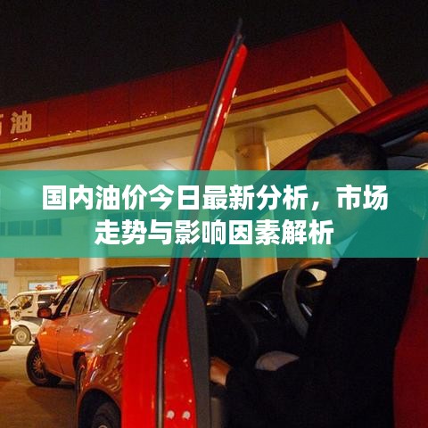 国内油价今日最新分析，市场走势与影响因素解析