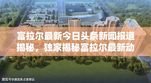 富拉尔最新今日头条新闻报道揭秘，独家揭秘富拉尔最新动态