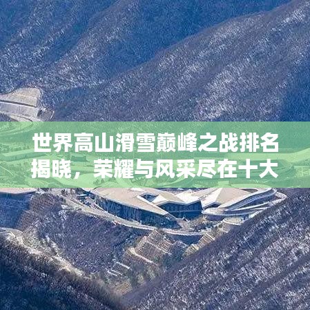世界高山滑雪巅峰之战排名揭晓，荣耀与风采尽在十大名将之列