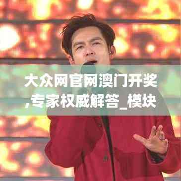 大众网官网澳门开奖,专家权威解答_模块版JRQ7.39