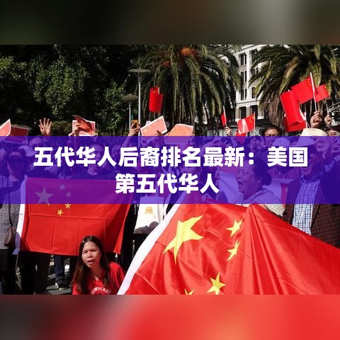 五代华人后裔排名最新：美国第五代华人 
