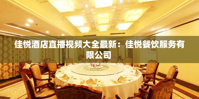 佳悦酒店直播视频大全最新：佳悦餐饮服务有限公司 