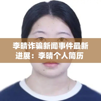 李晴诈骗新闻事件最新进展：李晴个人简历 