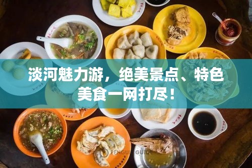 淡河魅力游，绝美景点、特色美食一网打尽！