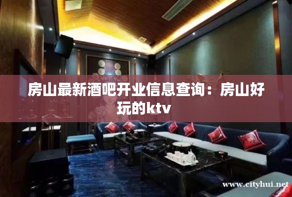 房山最新酒吧开业信息查询：房山好玩的ktv 