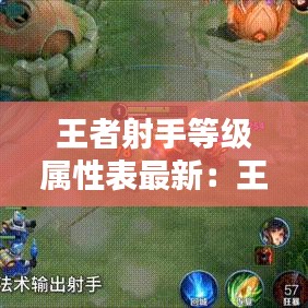 王者射手等级属性表最新：王者射手梯度排行 