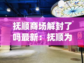 抚顺商场解封了吗最新：抚顺为什么商场都黄了 
