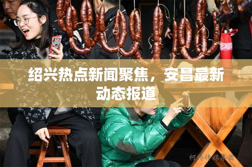 绍兴热点新闻聚焦，安昌最新动态报道
