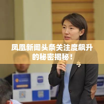 凤凰新闻头条关注度飙升的秘密揭秘！