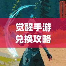 觉醒手游兑换攻略大全，轻松获取稀有道具！