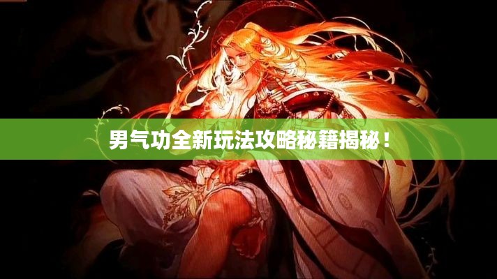 男气功全新玩法攻略秘籍揭秘！