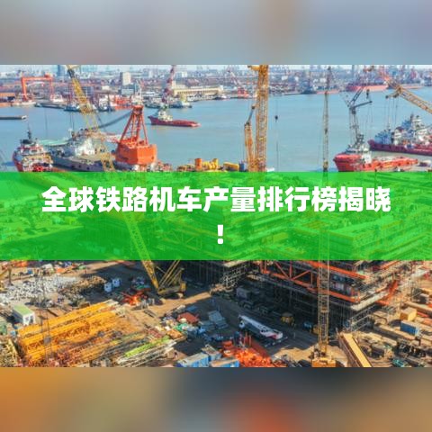 全球铁路机车产量排行榜揭晓！