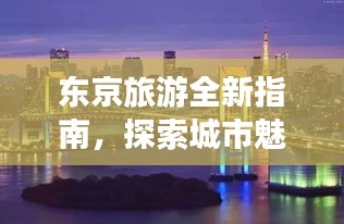 东京旅游全新指南，探索城市魅力，畅游热门景点