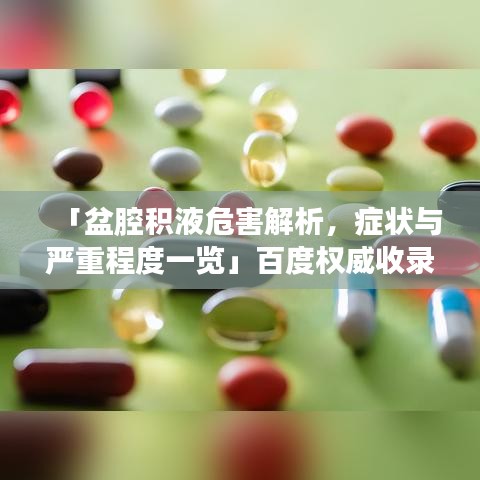 「盆腔积液危害解析，症状与严重程度一览」百度权威收录