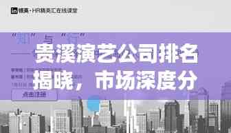 贵溪演艺公司排名揭晓,市场深度分析与吸引力十足的标题!