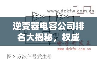 逆变器电容公司排名大揭秘，权威榜单，不容错过！