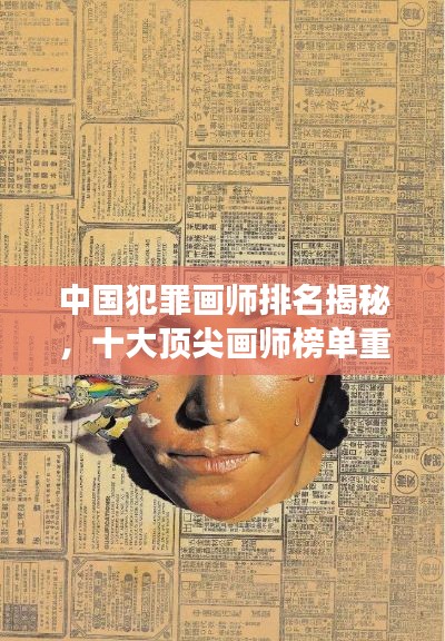 中国犯罪画师排名揭秘,十大顶尖画师榜单重磅出炉!