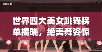 世界四大美女跳舞榜单揭晓，绝美舞姿惊艳全场！