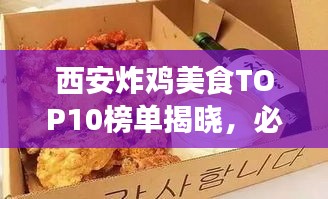 西安炸鸡美食TOP10榜单揭晓，必尝美味佳肴，错过可惜！
