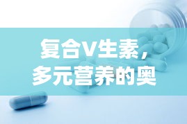 复合V生素，多元营养的奥秘探索之旅