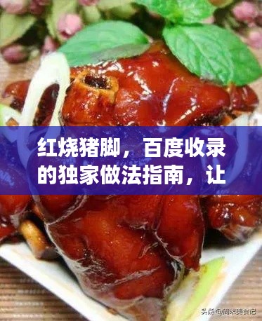 红烧猪脚，百度收录的独家做法指南，让你轻松掌握传统美食制作技巧！
