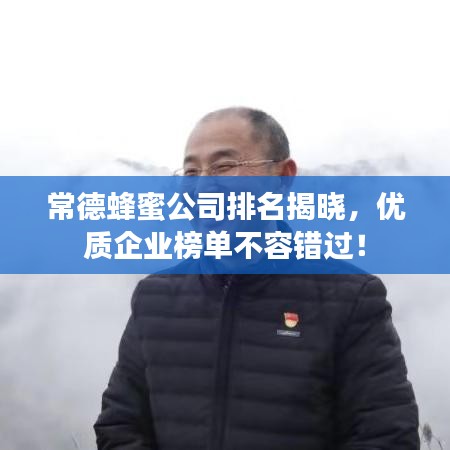 常德蜂蜜公司排名揭晓，优质企业榜单不容错过！