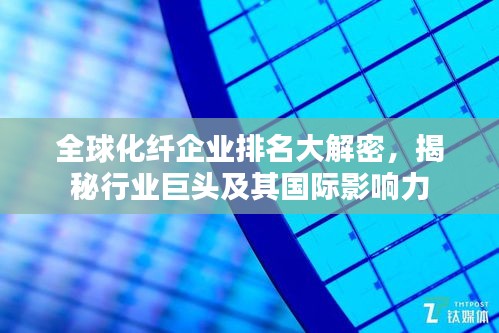 全球化纤企业排名大解密，揭秘行业巨头及其国际影响力