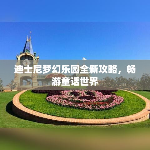 迪士尼梦幻乐园全新攻略，畅游童话世界