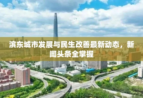 滨东城市发展与民生改善最新动态，新闻头条全掌握