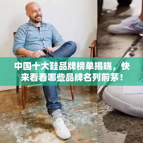 中国十大鞋品牌榜单揭晓，快来看看哪些品牌名列前茅！